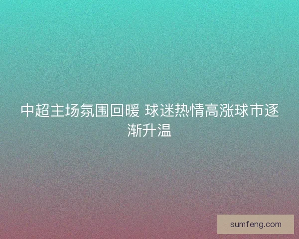 中超主场氛围回暖 球迷热情高涨球市逐渐升温
