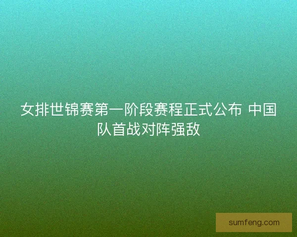 女排世锦赛第一阶段赛程正式公布 中国队首战对阵强敌