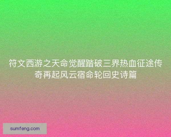 符文西游之天命觉醒踏破三界热血征途传奇再起风云宿命轮回史诗篇